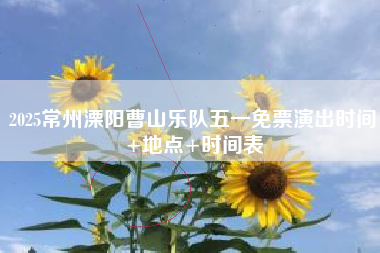 2025常州溧陽曹山樂隊五一免票演出時間+地點+時間表